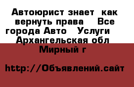 Автоюрист знает, как вернуть права. - Все города Авто » Услуги   . Архангельская обл.,Мирный г.